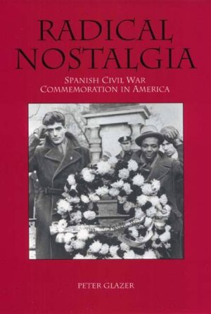 Radical Nostalgia: Spanish Civil War Commemoration in America