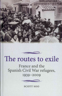 The Routes to Exile: France and the Spanish Civil War Refugees, 1939-2009 (Studies in Modern French History)
